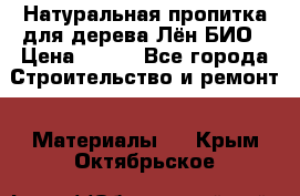 Натуральная пропитка для дерева Лён БИО › Цена ­ 200 - Все города Строительство и ремонт » Материалы   . Крым,Октябрьское